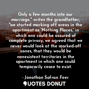 Only a few months into our marriage," writes the grandfather, "we started marking off areas in the apartment as 'Nothing Places,' in which one could be assured of complete privacy, we agreed that we never would look at the marked-off zones, that they would be nonexistent territories in the apartment in which one could temporarily cease to exist.