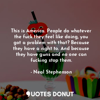  This is America. People do whatever the fuck they feel like doing, you got a pro... - Neal Stephenson - Quotes Donut