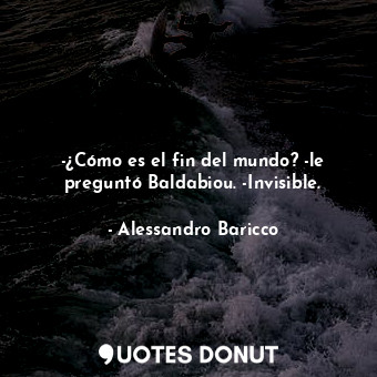 -¿Cómo es el fin del mundo? -le preguntó Baldabiou. -Invisible.