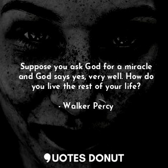 Suppose you ask God for a miracle and God says yes, very well. How do you live the rest of your life?
