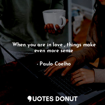  When you are in love , things make even more sense... - Paulo Coelho - Quotes Donut