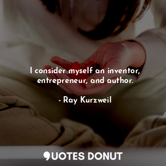  I consider myself an inventor, entrepreneur, and author.... - Ray Kurzweil - Quotes Donut