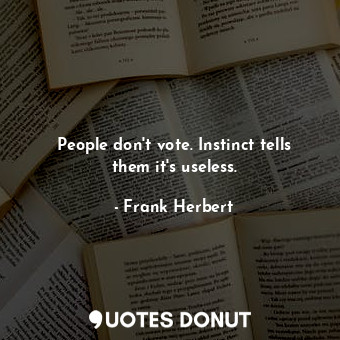  People don't vote. Instinct tells them it's useless.... - Frank Herbert - Quotes Donut