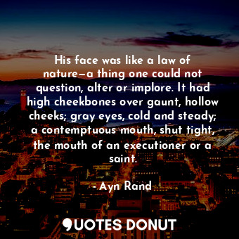  His face was like a law of nature—a thing one could not question, alter or implo... - Ayn Rand - Quotes Donut