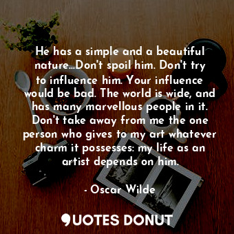  He has a simple and a beautiful nature...Don't spoil him. Don't try to influence... - Oscar Wilde - Quotes Donut