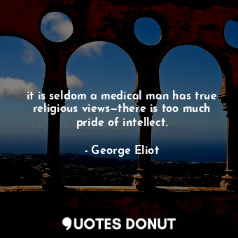  it is seldom a medical man has true religious views—there is too much pride of i... - George Eliot - Quotes Donut