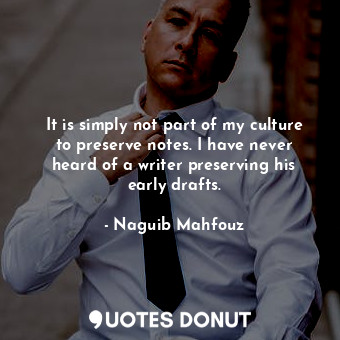  It is simply not part of my culture to preserve notes. I have never heard of a w... - Naguib Mahfouz - Quotes Donut