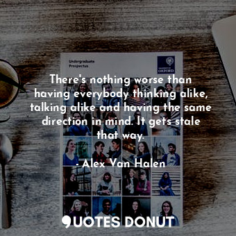  There&#39;s nothing worse than having everybody thinking alike, talking alike an... - Alex Van Halen - Quotes Donut