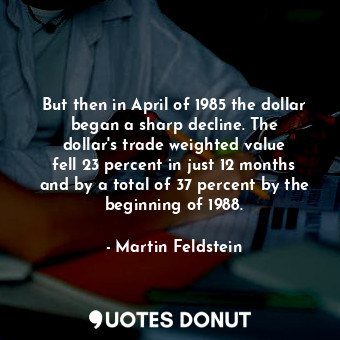  But then in April of 1985 the dollar began a sharp decline. The dollar&#39;s tra... - Martin Feldstein - Quotes Donut