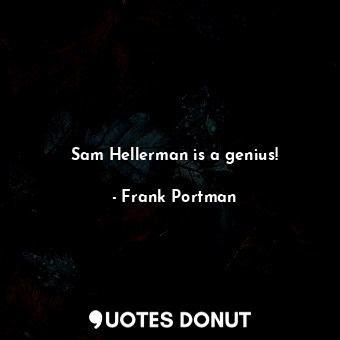 Sam Hellerman is a genius!