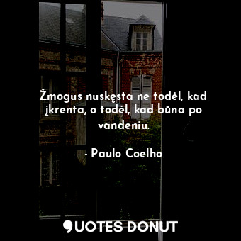  Žmogus nuskęsta ne todėl, kad įkrenta, o todėl, kad būna po vandeniu.... - Paulo Coelho - Quotes Donut