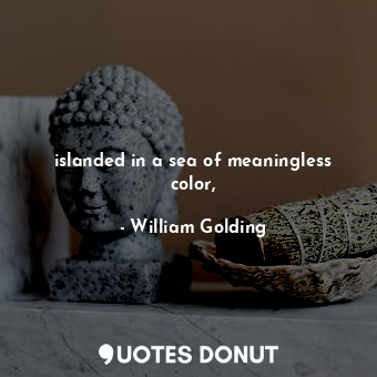  islanded in a sea of meaningless color,... - William Golding - Quotes Donut