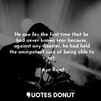  He saw for the first time that he had never known fear because, against any disa... - Ayn Rand - Quotes Donut