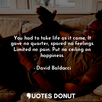  You had to take life as it came. It gave no quarter, spared no feelings. Limited... - David Baldacci - Quotes Donut