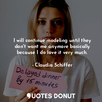  I will continue modeling until they don&#39;t want me anymore basically because ... - Claudia Schiffer - Quotes Donut