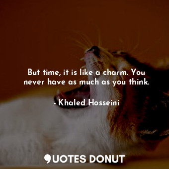  But time, it is like a charm. You never have as much as you think.... - Khaled Hosseini - Quotes Donut