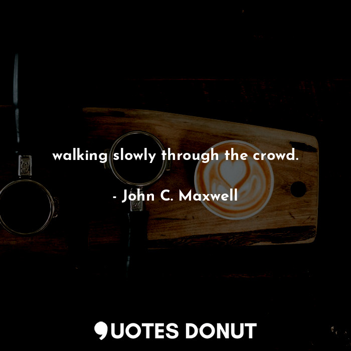 walking slowly through the crowd.