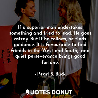  If a superior man undertakes something and tried to lead, He goes astray. But if... - Pearl S. Buck - Quotes Donut