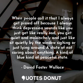  When people call it that I always get pissed off because I always think depressi... - David Foster Wallace - Quotes Donut