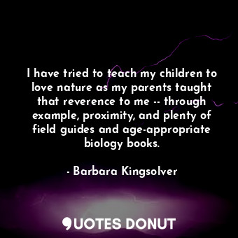  I have tried to teach my children to love nature as my parents taught that rever... - Barbara Kingsolver - Quotes Donut