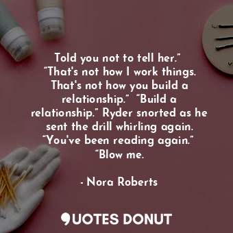  Told you not to tell her.”  “That's not how I work things. That's not how you bu... - Nora Roberts - Quotes Donut