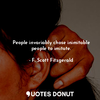 People invariably chose inimitable people to imitate.
