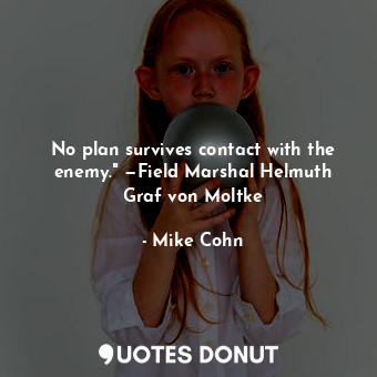 No plan survives contact with the enemy." —Field Marshal Helmuth Graf von Moltke