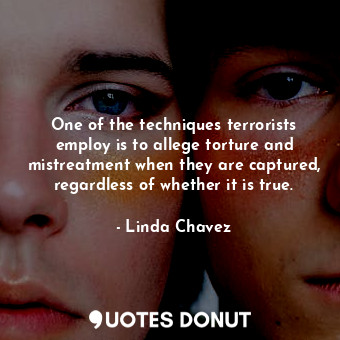  One of the techniques terrorists employ is to allege torture and mistreatment wh... - Linda Chavez - Quotes Donut