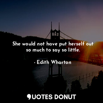  She would not have put herself out so much to say so little.... - Edith Wharton - Quotes Donut