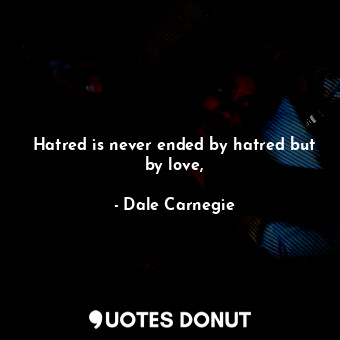  Hatred is never ended by hatred but by love,... - Dale Carnegie - Quotes Donut