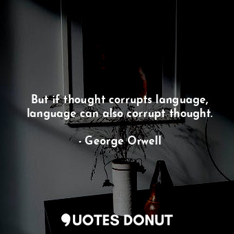 But if thought corrupts language, language can also corrupt thought.