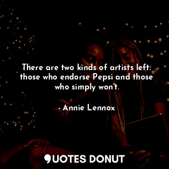  There are two kinds of artists left: those who endorse Pepsi and those who simpl... - Annie Lennox - Quotes Donut