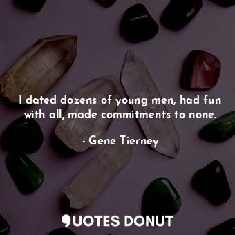  I dated dozens of young men, had fun with all, made commitments to none.... - Gene Tierney - Quotes Donut