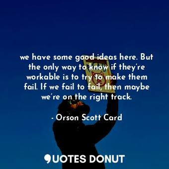  we have some good ideas here. But the only way to know if they’re workable is to... - Orson Scott Card - Quotes Donut