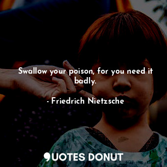  Swallow your poison, for you need it badly.... - Friedrich Nietzsche - Quotes Donut