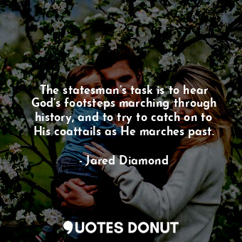  The statesman’s task is to hear God’s footsteps marching through history, and to... - Jared Diamond - Quotes Donut