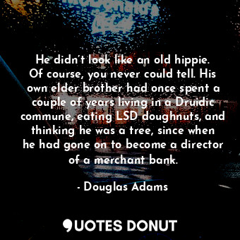  He didn’t look like an old hippie. Of course, you never could tell. His own elde... - Douglas Adams - Quotes Donut