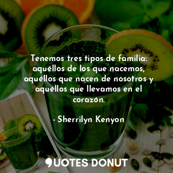  Tenemos tres tipos de familia: aquéllos de los que nacemos, aquéllos que nacen d... - Sherrilyn Kenyon - Quotes Donut