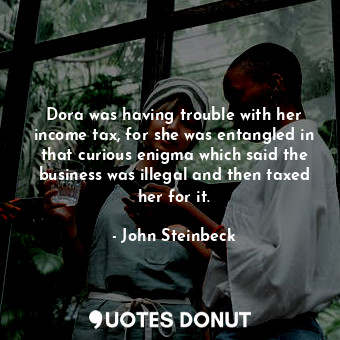  Dora was having trouble with her income tax, for she was entangled in that curio... - John Steinbeck - Quotes Donut