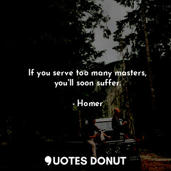  If you serve too many masters, you'll soon suffer.... - Homer - Quotes Donut