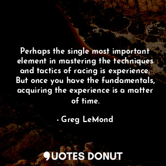  Perhaps the single most important element in mastering the techniques and tactic... - Greg LeMond - Quotes Donut