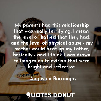 My parents had this relationship that was really terrifying. I mean, the level o... - Augusten Burroughs - Quotes Donut