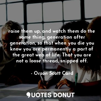  raise them up, and watch them do the same thing, generation after generation, so... - Orson Scott Card - Quotes Donut