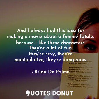  And I always had this idea for making a movie about a femme fatale, because I li... - Brian De Palma - Quotes Donut