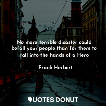 No more terrible disaster could befall your people than for them to fall into the hands of a Hero
