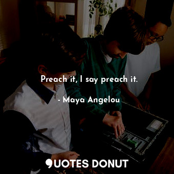  Preach it, I say preach it.... - Maya Angelou - Quotes Donut