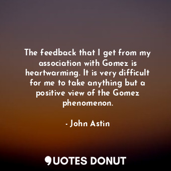  The feedback that I get from my association with Gomez is heartwarming. It is ve... - John Astin - Quotes Donut