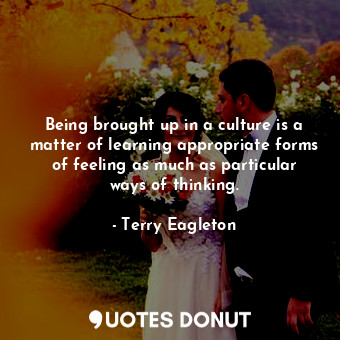  Being brought up in a culture is a matter of learning appropriate forms of feeli... - Terry Eagleton - Quotes Donut