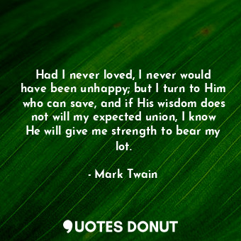  Had I never loved, I never would have been unhappy; but I turn to Him who can sa... - Mark Twain - Quotes Donut