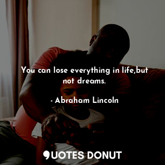  You can lose everything in life,but not dreams.... - Abraham Lincoln - Quotes Donut
